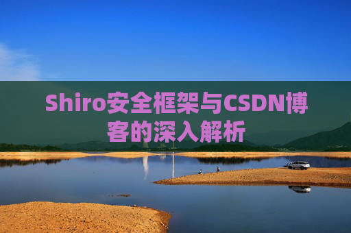 Shiro安全框架与CSDN博客的深入解析