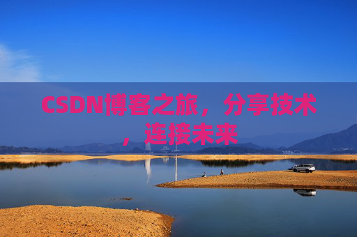 CSDN博客之旅，分享技术，连接未来