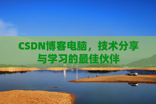 CSDN博客电脑，技术分享与学习的最佳伙伴